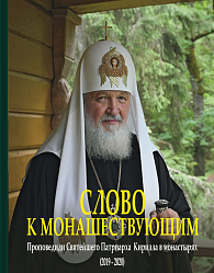 Слово к монашествующим. Проповеди Святейшего Патриарха Московского и всея Руси Кирилла в монастырях (2019–2020)