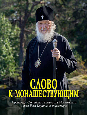 Слово к монашествующим. Проповеди Святейшего Патриарха Московского и всея Руси Кирилла в монастырях (2024–2025)