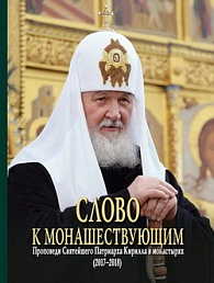 Слово к монашествующим. Проповеди Святейшего Патриарха Московского и всея Руси Кирилла в монастырях (2017–2018)