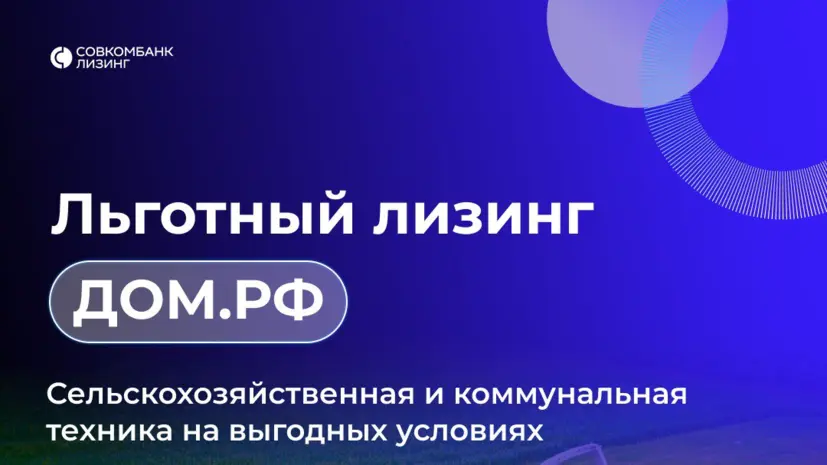 «Совкомбанк Лизинг» присоединился к программам льготного лизинга «ДОМ.РФ»