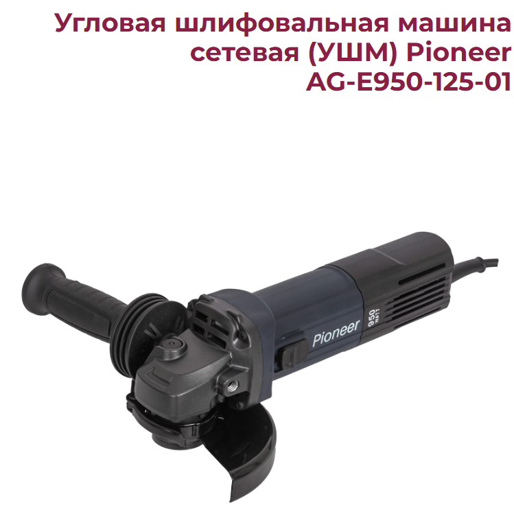 УШМ Pioneer AG-E950-125-01. 950Вт D 125 , об/мин.4000-11000об/мин Регулировка скорости