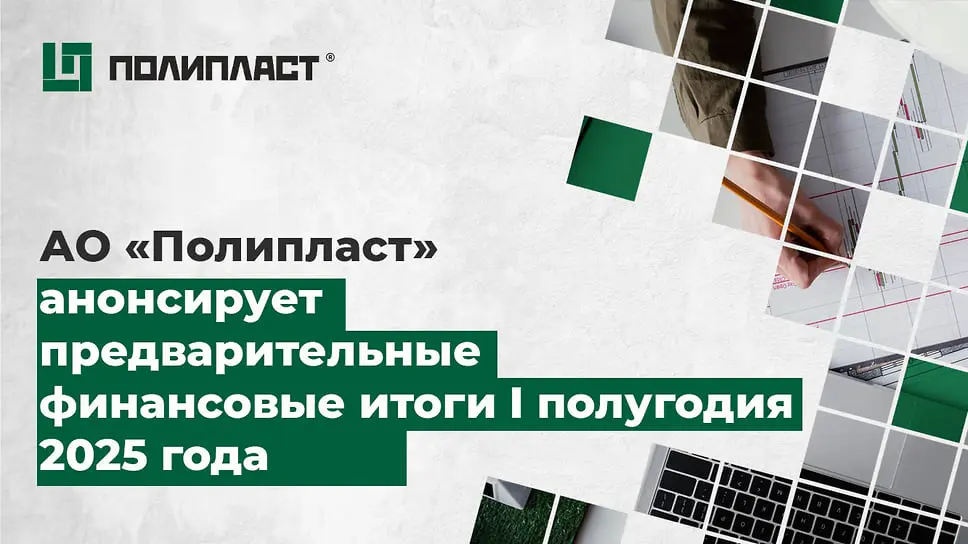 Полипласт демонстрирует успехи первого полугодия 2025 и инвестиции в ООО "Полипласт-УралСиб"-0