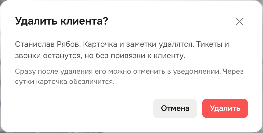 Окно «Удалить клиента?»: «Станислав Рябов. Карточка и заметки удалятся. Тикеты и звонки останутся, но без привязки к клиенту. Сразу после удаления его можно отменить в уведомлении. Через сутки карточка обезличится.», кнопки «Отмена» и «Удалить»