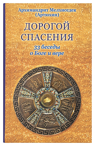 Дорогой спасения. 33 беседы о Боге и вере Архимандрит Мелхиседек (Артюхин)