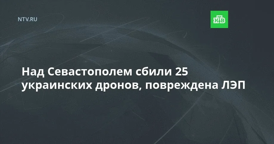 Над Севастополем сбили 25 украинских дронов, повреждена ЛЭП  Губернатор Севастополя призвал доверять