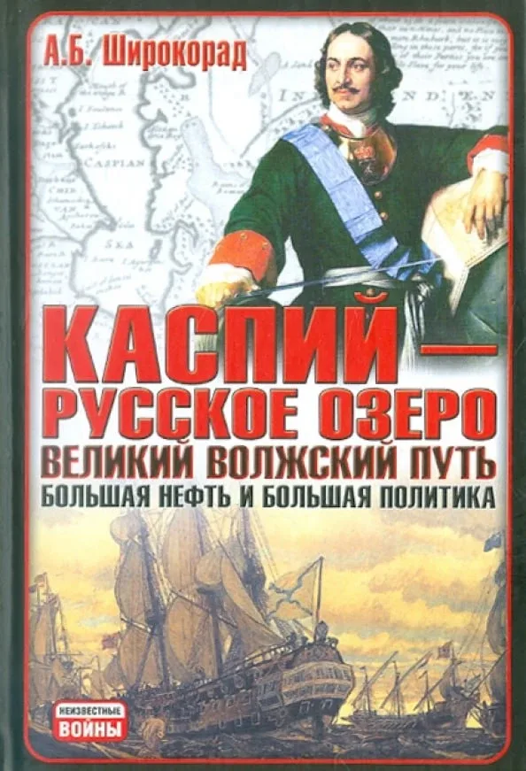 Широкорад А.Б. "Каспий - русское озеро. Великий волжский путь: большая нефть и большая политика". - 