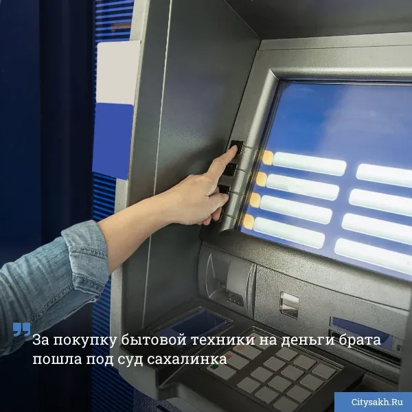 💸 Жительница Невельска украла 295 тысяч рублей с банковской карты брата — на похищенные деньги она к