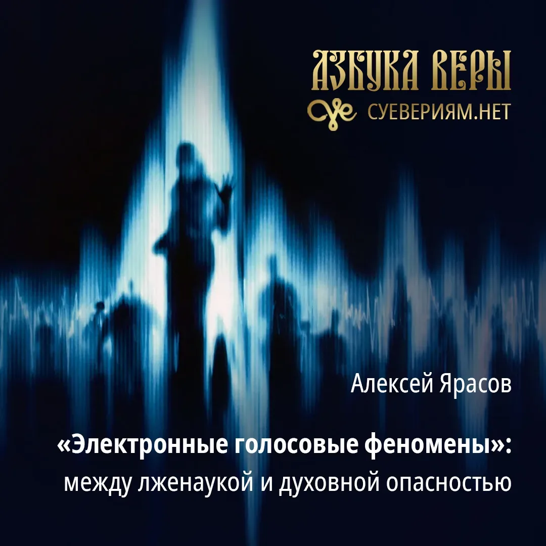 «Электронные голосовые феномены» («ЭГФ»): между лженаукой и духовной опасностью - Алексей Ярасов   В