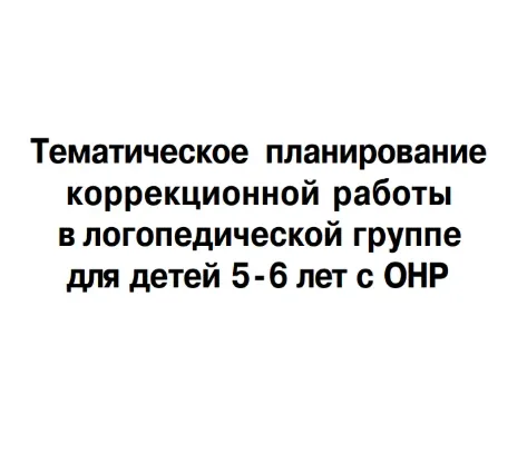 Тематическое планирование коррекционной работы в логопедической группе для детей 5-6 лет с ОНР 📚  В 