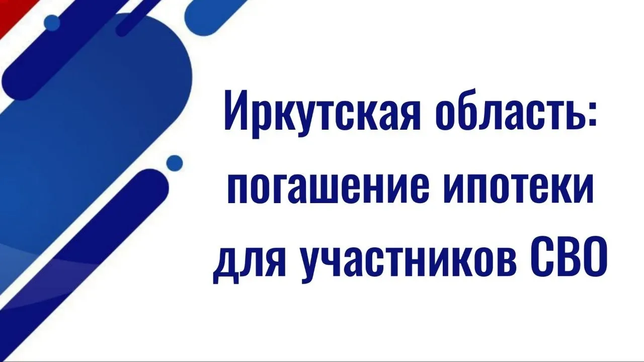 В Иркутской области упростили оформление выплаты на погашение ипотеки для участников СВО  📄 Постанов