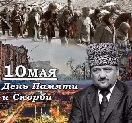 10 мая Указом Главы Чеченской Республики Рамзана Кадырова был учреждён - Днем памяти и скорби народо