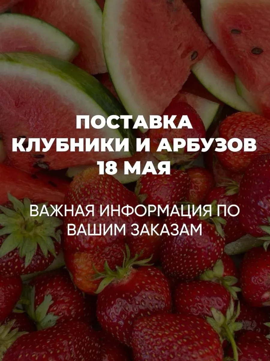 🍓Поставка клубники и арбузов 18 мая! 🍓  ✔️Сегодня менеджеры свяжутся со всеми по времени доставки, н