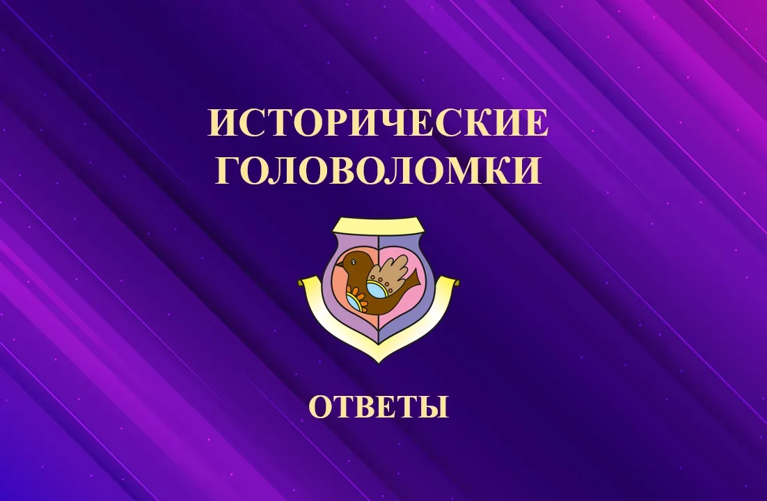 ИСТОРИЧЕСКИЕ ГОЛОВОЛОМКИ  Пришло время узнать ответ на задание, которое опубликовали утром! Напомина