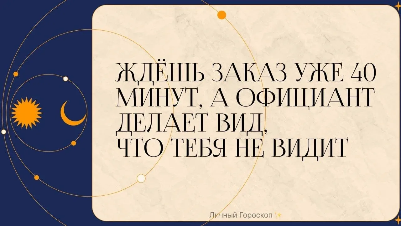 Ждёшь заказ уже 40 минут, а официант делает вид, что тебя не видит  ♈️ Овен – Уже пошёл на кухню раз