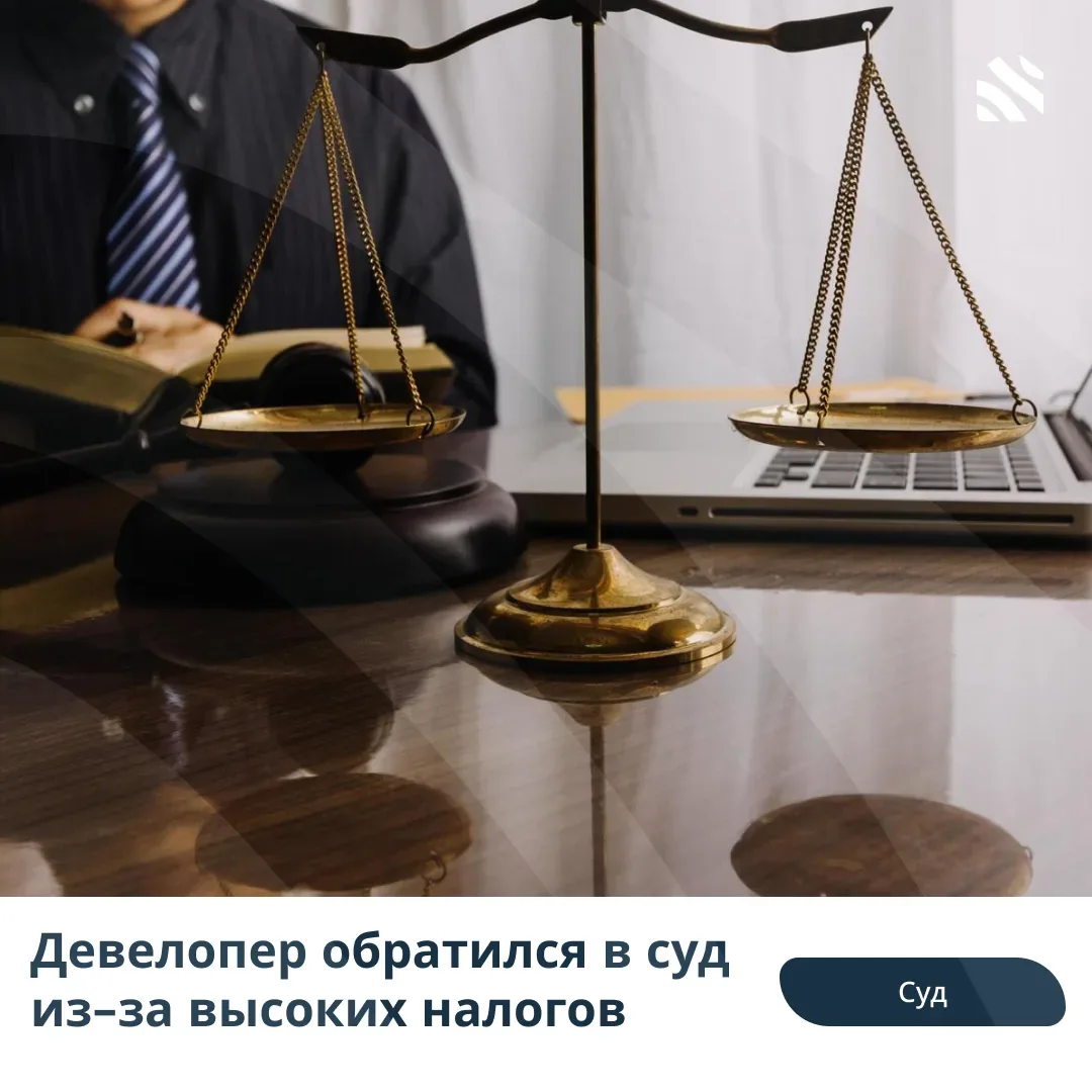 🧑‍⚖️Девелопер обратился в суд из-за высоких налогов  Конституционный суд РФ начнет рассмотрение жало