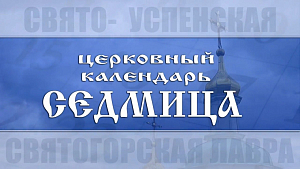 Святогорская лавра выпустила еженедельный мультимедийный православный календарь «Седмица»