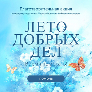 Марфо-Мариинская обитель милосердия запустила благотворительную акцию «Лето добрых дел. Время помогать!»