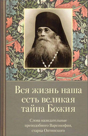 Вышла в свет новая книга издательства Оптиной пустыни «Вся жизнь наша есть великая тайна Божия. Слова назидательные преподобного Варсонофия, старца Оптинского»