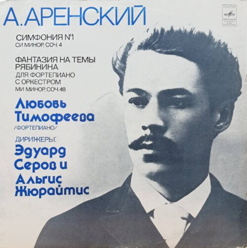 А. Аренский — Симфония № 1 си минор, соч. 4 / Фантазия на темы Рябинина ми минор, соч. 48 — Любовь Тимофеева (фортепиано), дирижёры Эдуард Серов и Альгис Жюрайтис — «Мелодия», СССР, 1977